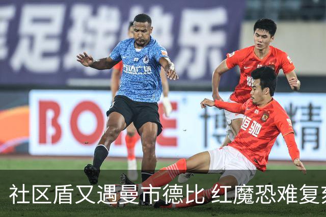 社区盾又遇曼市德比 红魔恐难复刻足总杯奇迹
