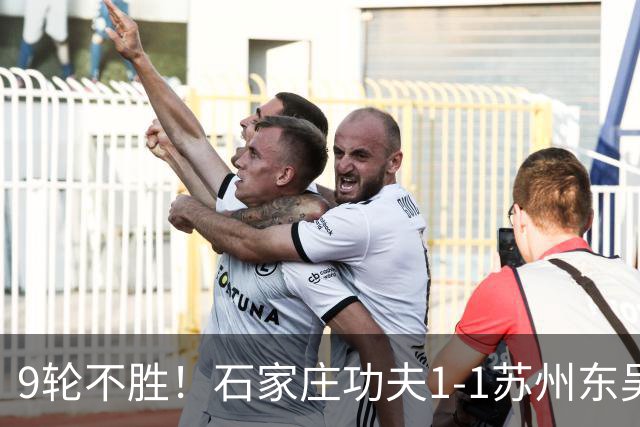 9轮不胜！石家庄功夫1-1苏州东吴 两队分居倒数第三与倒数第二
